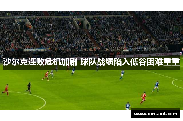 沙尔克连败危机加剧 球队战绩陷入低谷困难重重