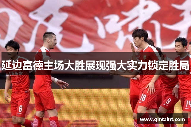 延边富德主场大胜展现强大实力锁定胜局