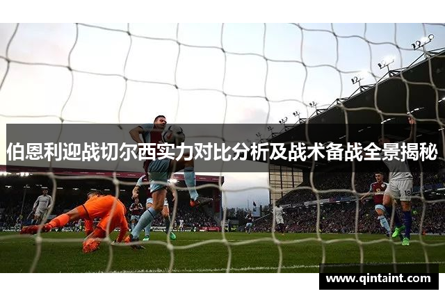 伯恩利迎战切尔西实力对比分析及战术备战全景揭秘