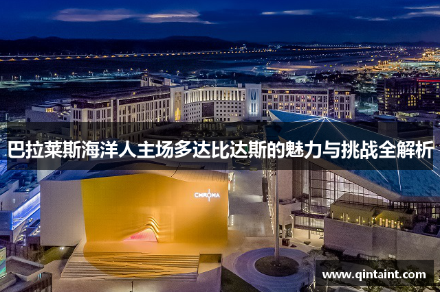 巴拉莱斯海洋人主场多达比达斯的魅力与挑战全解析