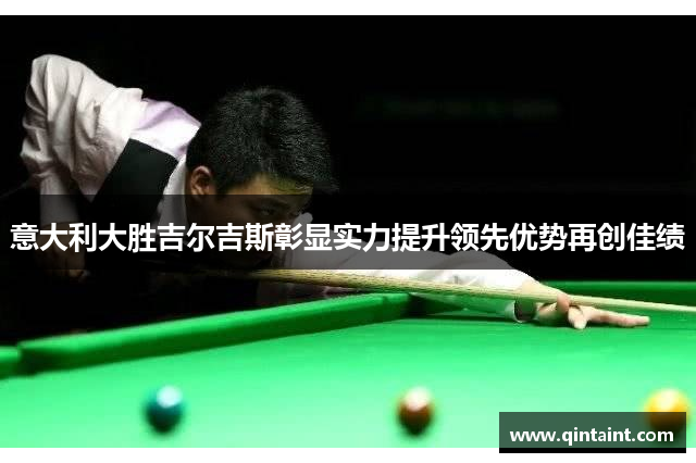 意大利大胜吉尔吉斯彰显实力提升领先优势再创佳绩