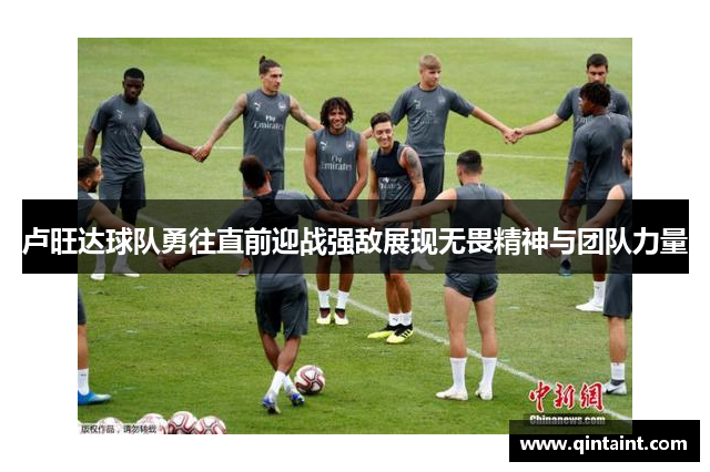 卢旺达球队勇往直前迎战强敌展现无畏精神与团队力量