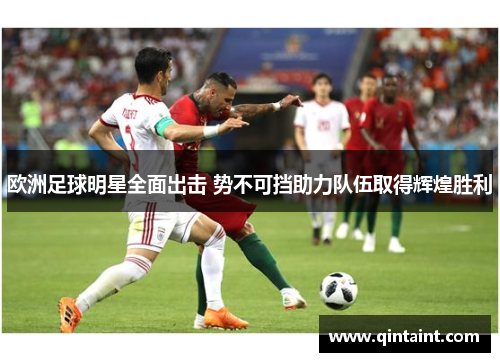 欧洲足球明星全面出击 势不可挡助力队伍取得辉煌胜利