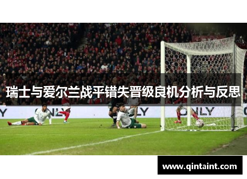 瑞士与爱尔兰战平错失晋级良机分析与反思