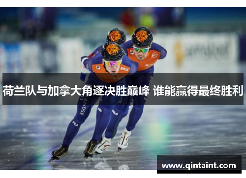 荷兰队与加拿大角逐决胜巅峰 谁能赢得最终胜利