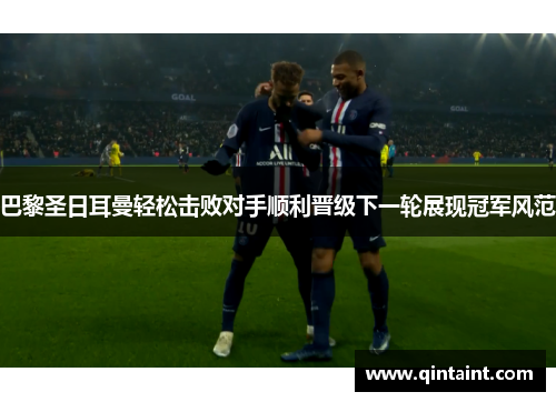 巴黎圣日耳曼轻松击败对手顺利晋级下一轮展现冠军风范