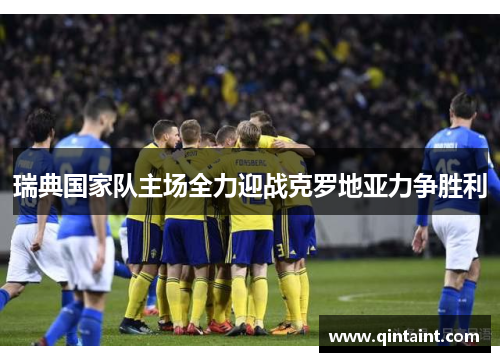 瑞典国家队主场全力迎战克罗地亚力争胜利