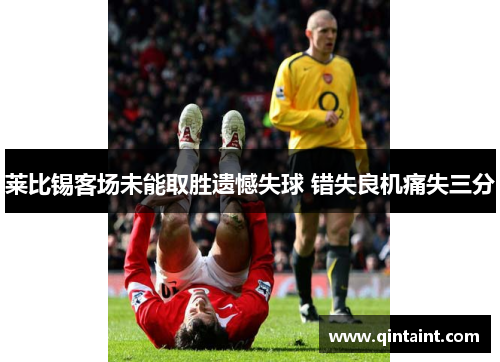 莱比锡客场未能取胜遗憾失球 错失良机痛失三分